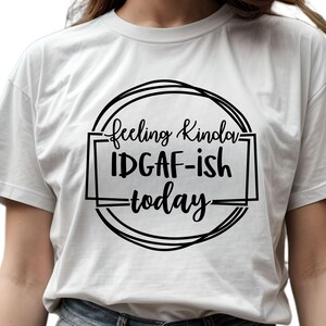 Feeling Kinda IDGAF-ish today SVG, Sarcastic Svg – Fun and Sassy Digital Design - Sublimation PNG
