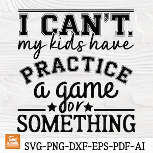 I Can’t My Kids Have Practice, a Game, or Something SVG | Sports Mom Quote | Funny Cut File for Cricut & Silhouette
