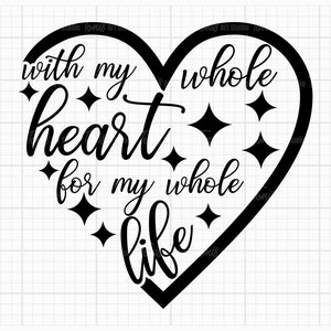 With My Whole Heart SVG, For My Whole Life SVG, Wedding Svg Cut Files
