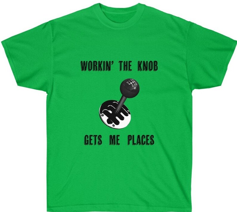May include: Green t-shirt with a black and white illustration of a gear shift knob. The text "Workin' the Knob Gets Me Places" is printed on the shirt.