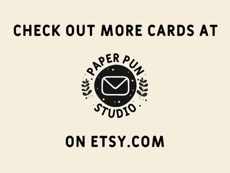 Peut inclure: Fond cr&egrave;me avec texte noir et logo circulaire. Le texte dit &laquo;&nbsp;CHECK OUT MORE CARDS AT&nbsp;&raquo; au-dessus du logo. Le logo pr&eacute;sente une enveloppe blanche &agrave; l'int&eacute;rieur d'un cercle noir avec les mots &laquo;&nbsp;PAPER PUN STUDIO&nbsp;&raquo; et &laquo;&nbsp;ON ETSY.COM&nbsp;&raquo; en dessous.
