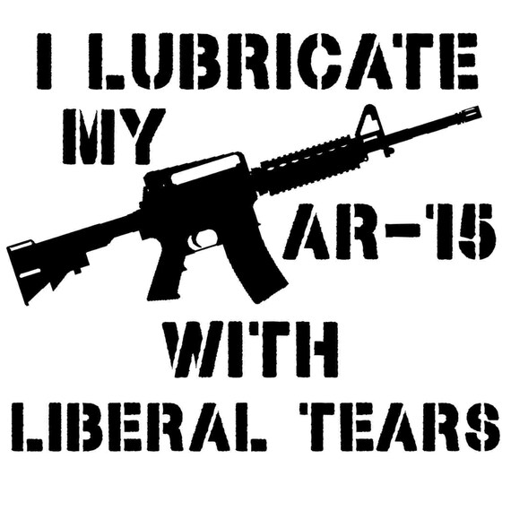I Lubricate My Ar15 Ar 15 With Liberal Tears Svg Png Jpg Etsy