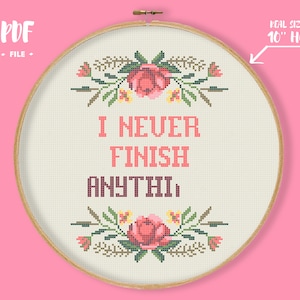 May include: A cross-stitch pattern featuring a floral design with pink roses and green leaves. The text "I never finish anything" is stitched in brown and pink thread. The pattern is designed to fit in a 10-inch hoop.