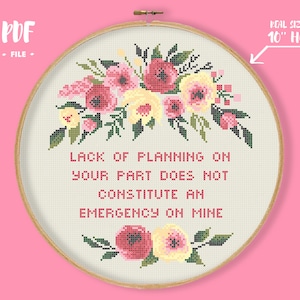 May include: Cross-stitch hoop art with the text "LACK OF PLANNING ON YOUR PART DOES NOT CONSTITUTE AN EMERGENCY ON MINE." The design features a floral arrangement in pink, red, and yellow. The hoop is 10 inches in diameter.