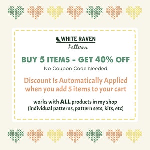 May include: A digital coupon with a white raven logo and the text "WHITE RAVEN Patterns". The coupon offers a 40% discount on purchases of 5 or more items. The text reads "BUY 5 ITEMS - GET 40% OFF. No Coupon Code Needed. Discount Is Automatically Applied when you add 5 items to your cart. Works with ALL products in my shop (individual patterns, pattern sets, kits, etc)"