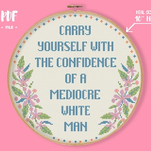 Carry Yourself With The Confidence Of A Mediocre White Man Cross Stitch Pattern, Subversive Feminist Embroidery, Mature Adult Quote Decor