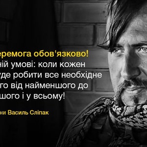May include: A black and white photo of a man with a quote in Ukrainian. The quote reads: "Буде перемога обов'язково! При одній умові: коли кожен з нас буде робити все необхідне для цього від найменшого до найбільшого і у всьому! Герой України Василь Сліпак"
