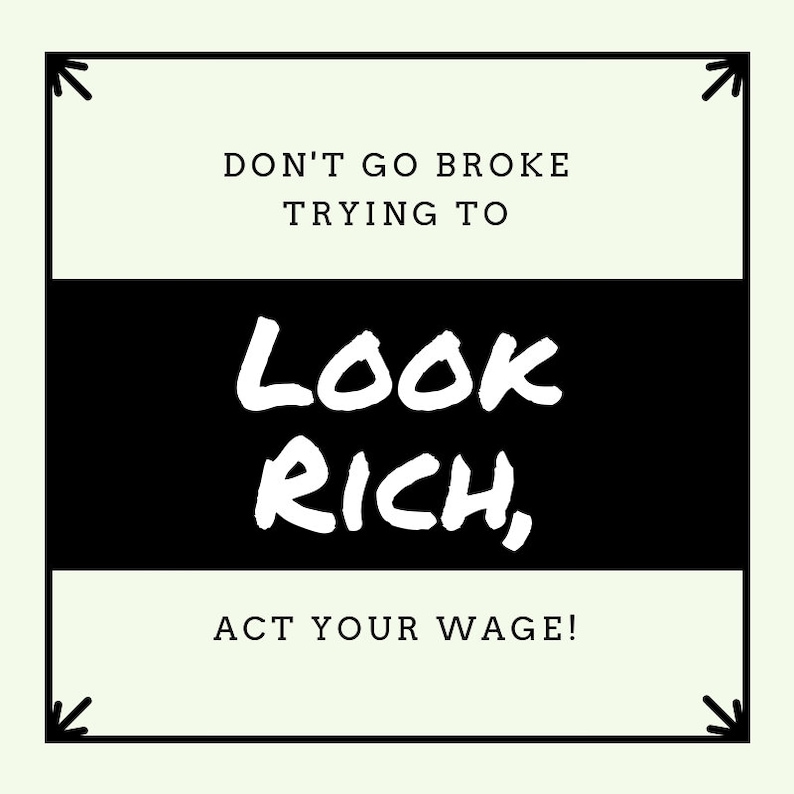 May include: Black and white graphic with white text on a black background. The text reads "Don't go broke trying to look rich, act your wage!"