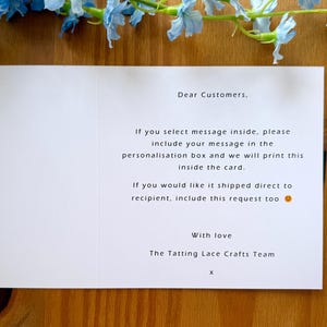 May include: A white card with instructions for customers on how to include a personalized message inside a card. The text reads: "Dear Customers, If you select message inside, please include your message in the personalisation box and we will print this inside the card. If you would like it shipped direct to recipient, include this request too. With love, The Tatting Lace Crafts Team, X."