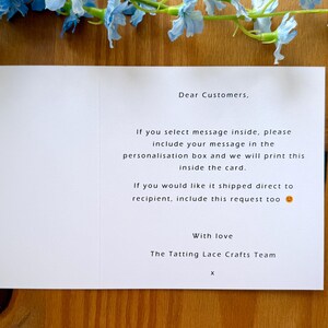 May include: A white card with instructions for customers on how to include a personalized message inside a card. The text reads: "Dear Customers, If you select message inside, please include your message in the personalisation box and we will print this inside the card. If you would like it shipped direct to recipient, include this request too. With love, The Tatting Lace Crafts Team, X."