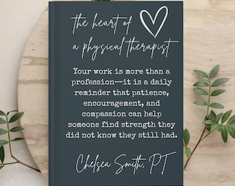 May include: A dark charcoal gray hardcover book featuring a white heart icon and the text: The heart of a physical therapist. Your work is more than a profession—it is a daily reminder that patience, encouragement, and compassion can help someone find strength they did not know they still had. Chelsea Smith, PT.