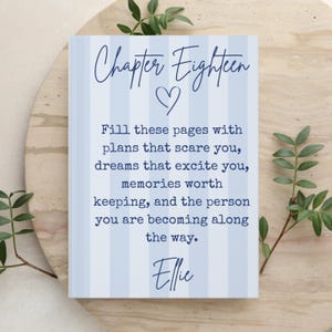May include: A rectangular journal with a light blue and white vertical striped cover. The text reads: Chapter Eighteen, a heart symbol, Fill these pages with plans that scare you, dreams that excite you, memories worth keeping, and the person you are becoming along the way, and the name Ellie.