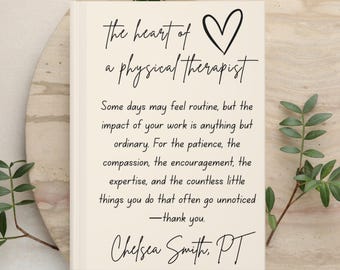 May include: A rectangular off-white book with black text that reads: the heart of a physical therapist, followed by a paragraph thanking physical therapists for their work, patience, and expertise, and signed at the bottom: Chelsea Smith, PT.