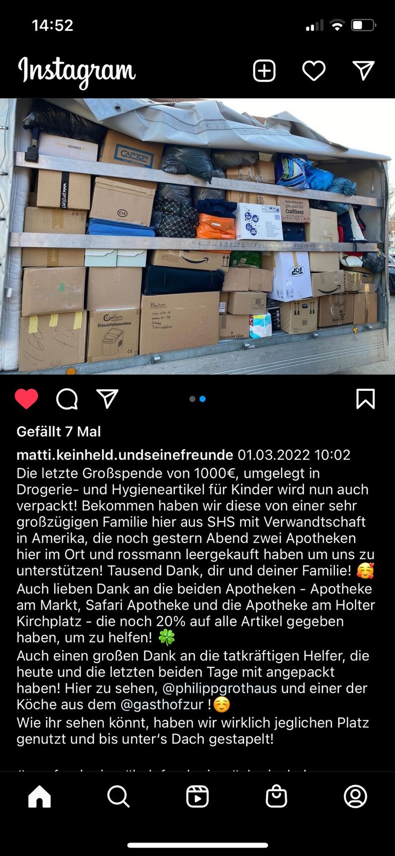 May include: A truck bed filled with boxes and bags. The caption reads "matti.keinheld.undseinefreunde 01.03.2022 10:02 Die letzte Gro&szlig;spende von 1000&euro;, umgelegt in Drogerie- und Hygieneartikel f&uuml;r Kinder wird nun auch verpackt! Bekommen haben wir diese von einer sehr gro&szlig;z&uuml;gigen Familie hier aus SHS mit Verwandtschaft in Amerika, die noch gestern Abend zwei Apotheken hier im Ort und rossmann leergekauft haben um uns zu unterst&uuml;tzen! Tausend Dank, dir und deiner Familie! Auch lieben Dank an die beiden Apotheken - Apotheke am Markt, Safari Apotheke und die Apotheke am Holter Kirchplatz - die noch 20% auf alle Artikel gegeben haben, um zu helfen! Auch einen gro&szlig;en Dank an die tatkr&auml;ftigen Helfer, die heute und die letzten beiden Tage mit angepackt haben! Hier zu sehen, @philippgrothaus und einer der K&ouml;che aus dem @gasthofzur! Wie ihr sehen k&ouml;nnt, haben wir wirklich jeglichen Platz genutzt und bis unter's Dach gestapelt!"