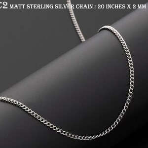 May include: A silver chain necklace with a matte finish. The chain is 20 inches long and 2 millimetres wide. C2 MATT STERLING SILVER CHAIN : 20 INCHES X 2 MM
