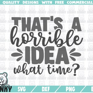 That&#39;s a horrible idea What time? SVG - Cut file - DXF file - Funny shirt svg - Funny quote svg - Sassy saying svg - Digital download