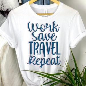 Inspiring Saying Work Save Travel Repeat Shirt, Travel Shirt, Vacations Shirt, Traveling Gift, Travel gift, Travel lover shirt, Gift For Her