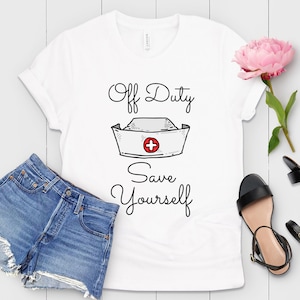 Off Duty Nurse Shirt: Funny Save Yourself RN Gift