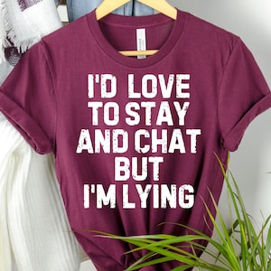 Funny Sarcasm T-Shirt: I&#39;d Love To Stay And Chat