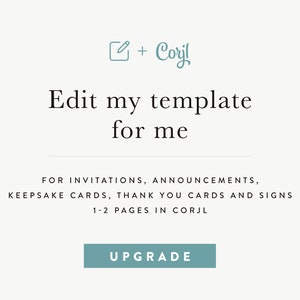 May include: A light blue button with the text "UPGRADE" on a white background. The text above the button reads "Edit my template for me" and "FOR INVITATIONS, ANNOUNCEMENTS, KEEPSAKE CARDS, THANK YOU CARDS AND SIGNS 1-2 PAGES IN CORJL".