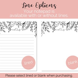May include: Two notepad designs with a floral border. The left notepad has lined paper and the right notepad has blank paper. The text "notes" is written at the top of each notepad. The text "lined" is written in a circle on the left notepad and the text "blank" is written in a circle on the right notepad. The text "Please select lined or blank when purchasing." is written below the notepads.