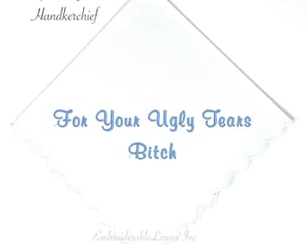 For Your Ugly Tears B***h, Embroidered Wedding Keepsake Handkerchief with a Scalloped Edge in your Choice of Color Embroidery! Personalized