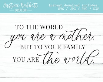 To the world you are a mother, but to your family you are the world. Mother's Day, Gift Sign Design |  Digital Download  |  Svg Jpg Png Dxf