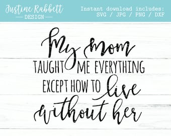My mom taught me everything except how to live without her, sentimental gift for mom, Mother's Day, grandma, sympathy, SVG, Jpg, Png, Dxf