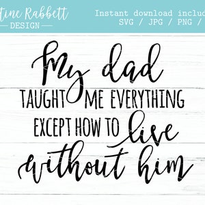 My dad taught me everything except how to live without him, sentimental father's day, kids, grief, sympathy, memorial, SVG, Jpg, Png, Dxf
