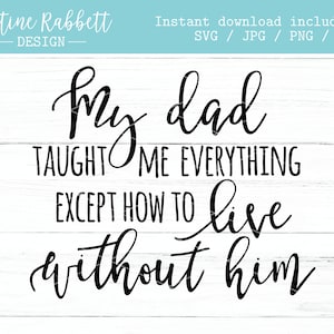 My dad taught me everything except how to live without him, sentimental father's day, kids, grief, sympathy, memorial, SVG, Jpg, Png, Dxf