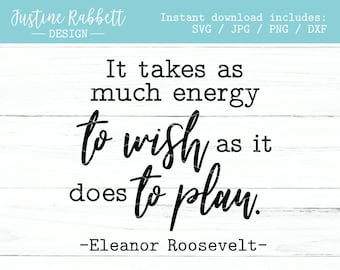 It takes as much energy to wish as it does to plan, Eleanor Roosevelt Quote - Motivational, Inspirational, Planning - SVG, Jpg, Png, Dxf