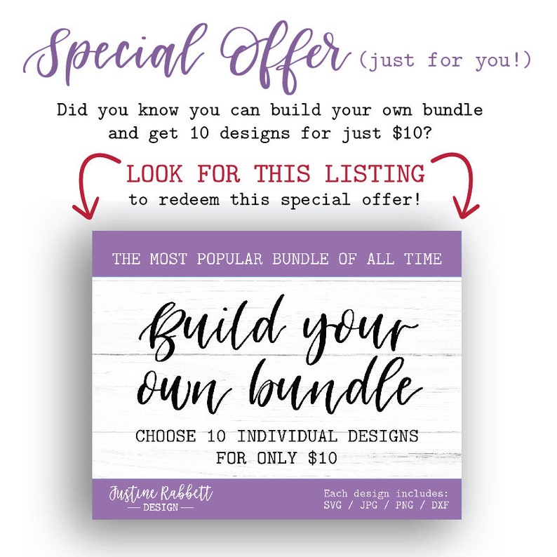 May include: A purple and white graphic with the text "Special Offer (just for you!)". The text "Did you know you can build your own bundle and get 10 designs for just $10?" is below the title. The text "LOOK FOR THIS LISTING to redeem this special offer!" is in a white box with a purple border. The text "THE MOST POPULAR BUNDLE OF ALL TIME" is in a white box with a purple border. The text "Build your own bundle" is in black cursive text on a white wood background. The text "CHOOSE 10 INDIVIDUAL DESIGNS FOR ONLY $10" is below the cursive text. The text "Justine Rabbett DESIGN" is in the bottom left corner. The text "Each design includes: SVG/JPG/PNG/DXF" is in the bottom right corner.