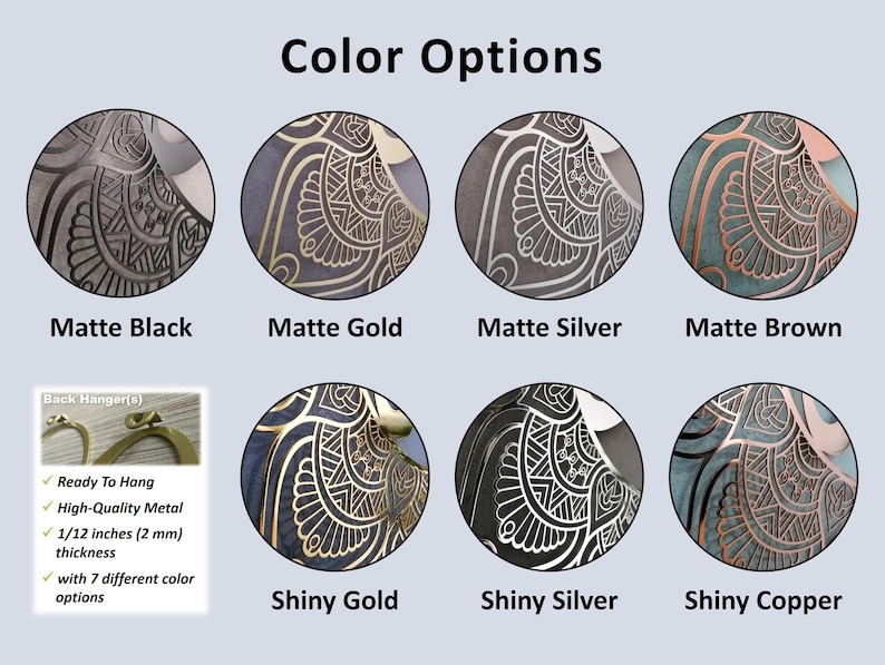 May include: Seven different color options for a metal wall hanging. The options are matte black, matte gold, matte silver, matte brown, shiny gold, shiny silver, and shiny copper. The wall hanging features a detailed geometric design.