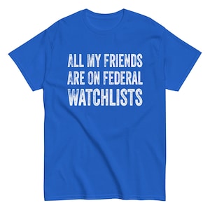 All My Friends Are On Federal Watchlists shirt, funny shirts, sarcastic shirts, funny offensive rude shirts, gag gift, inappropriate shirts