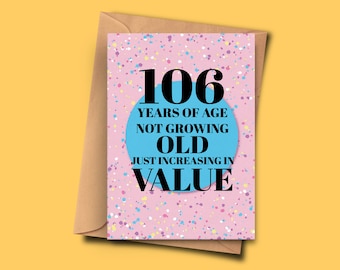 Funny 106th Birthday Card. 106 Years of Age Not Growing Old Just Increasing in Value for Him, Mom, Aunt A5 - 5.8x8.3inch With Envelope