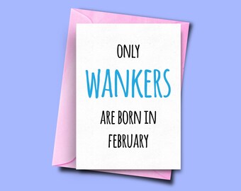 Only Wankers Are Born in February, for Him, From Her, Funny Birthday Card February, Boyfriend Card, Wife Birthday Card, Brother Card