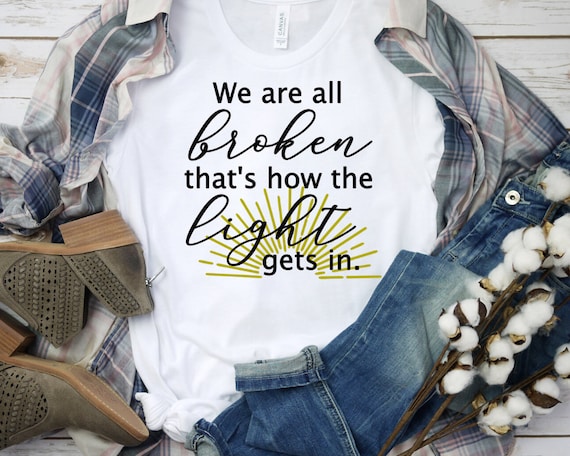 We are all broken that's how the light gets in t-shirt | Etsy