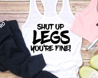 Shut up legs you're fine gym shirt, funny leg day shirt, funny leg day workout shirt, racerback gym tank with sayings