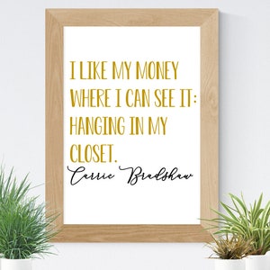 I Like My Money Right Where I Can See It, Hanging In My Closet - Carrie Bradshaw poster Quote Print