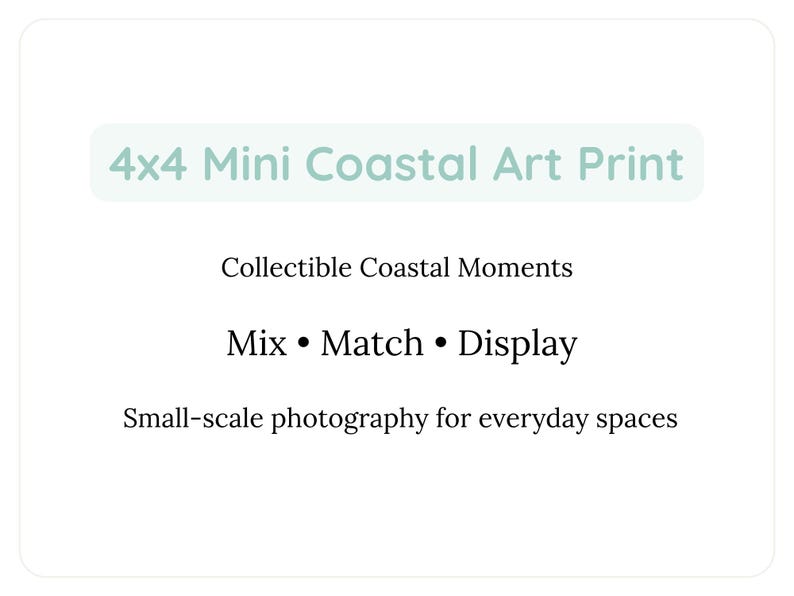 May include: A white background with text that reads "4x4 Mini Coastal Art Print." Additional text includes "Collectible Coastal Moments," "Mix &bull; Match &bull; Display," and "Small-scale photography for everyday spaces."