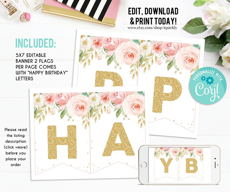 May include: Editable printable banner with pink floral design and gold glitter letters spelling "Happy Birthday". The banner is 5x7 inches and comes with two flags per page. The banner can be personalized with the free online tool, "Cori!".