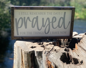 I STILL REMEMBER THE DAYS I PRAYED FOR THE THINGS...Rustic Handmade Wood Sign