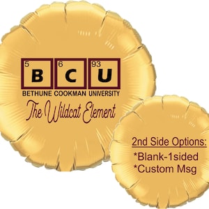 May include: Gold foil balloon with the text "BCU" in a periodic table element style, with the numbers 5, 6, and 93 above each letter. The text "BETHUNE COOKMAN UNIVERSITY" is below the letters, and the text "The Wildcat Element" is below that. The balloon has a second side with the text "2nd Side Options: *Blank-1sided *Custom Msg".