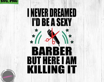I Never Dreamed I d be a Sexy Barber But Here I am Killing It Funny Barber, Barber design SVG, Png,  Digital Printable