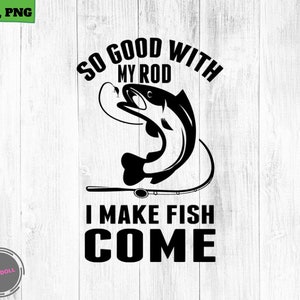 So Good With My Rod I Make Fish Come, Fishing svg, fishing clipart, fish png, fishing cute art, fishing cricut, cute svg, cut files SVG, Png