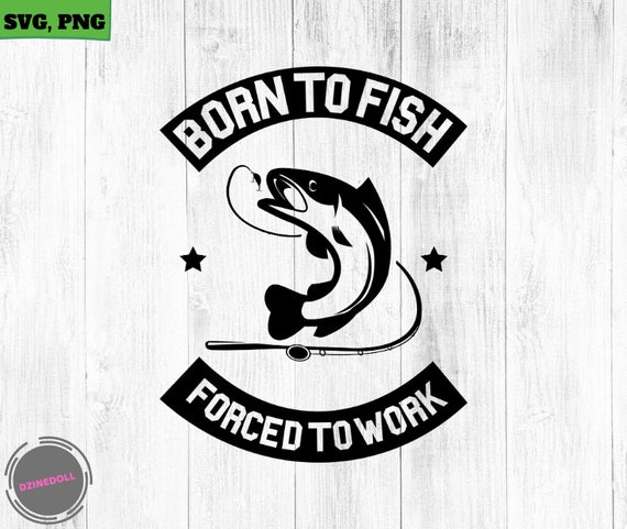 Born To Fish Forced To Work, Fishing svg, fishing clipart, fish png,  fishing cute art, fishing cricut, cute svg, Funny cut files SVG, Png