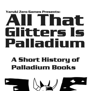 May include: Black and white illustration of a demon with wings, holding a book. The text reads "All That Glitters Is Palladium: A Short History of Palladium Books" and "Yaruki Zero Games Presents: Ewen Cluney".