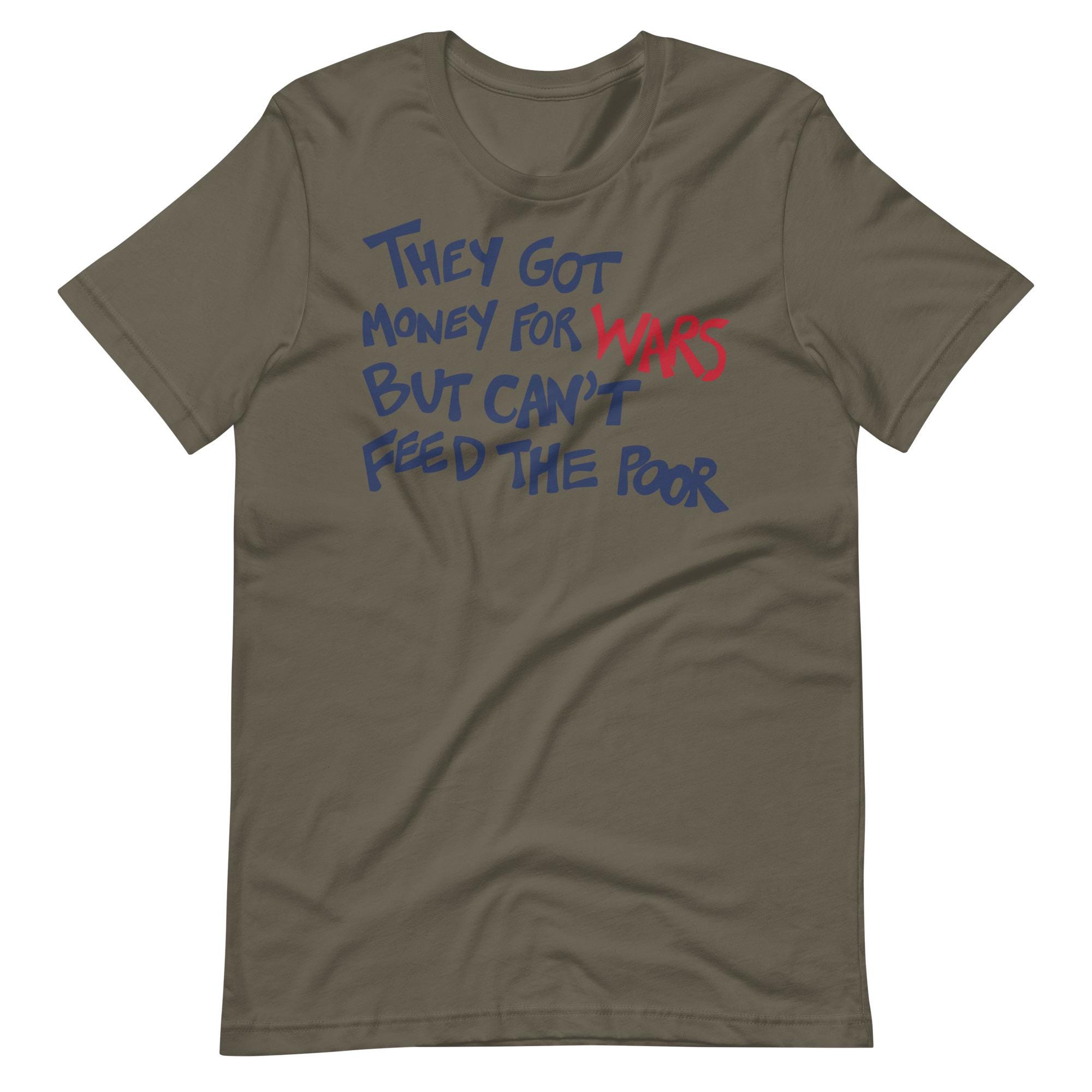 They Got Money For Wars / But Can't Feed / The Poor / Unisex Shirt / Anti-War / Pro Humanity / No More War / Stop War