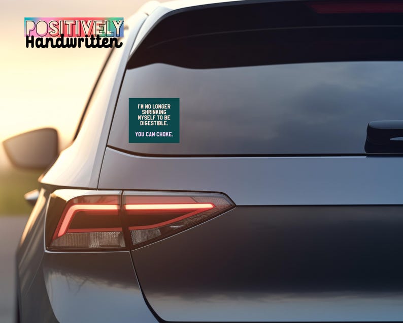 K&ouml;nnte beinhalten: Ein dunkel t&uuml;rkisfarbener Aufkleber auf einer Autoscheibe mit dem Text "I'M NO LONGER SHRINKING MYSELF TO BE DIGESTIBLE. YOU CAN CHOKE." Der Aufkleber ist rechteckig und das Auto ist dunkelgrau.