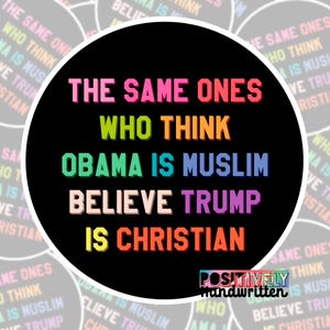 May include: A round sticker with the text "THE SAME ONES WHO THINK OBAMA IS MUSLIM BELIEVE TRUMP IS CHRISTIAN" in various colors on a black background. The sticker also includes the words "POSITIVELY handwritten".